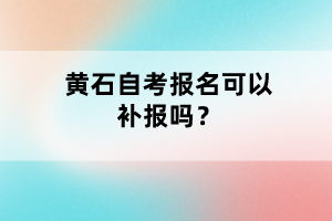 黃石自考報名可以補報嗎？