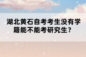 湖北黃石自考考生沒有學籍能不能考研究生?