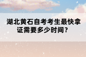 湖北黃石自考考生最快拿證需要多少時間？