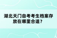 湖北天門(mén)自考考生檔案存放在哪里合適？