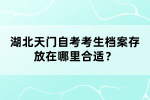 湖北天門自考考生檔案存放在哪里合適？
