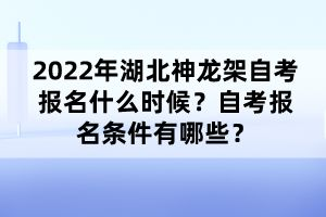2022年湖北神龍架自考報名什么時候？自考報名條件有哪些？