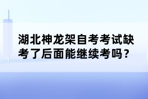 湖北神龍架自考考試缺考了后面能繼續(xù)考嗎？