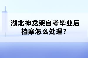 湖北神龍架自考畢業(yè)后檔案怎么處理？
