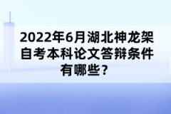 2022年6月湖北神龍架自考本科論文答辯條件有哪些？