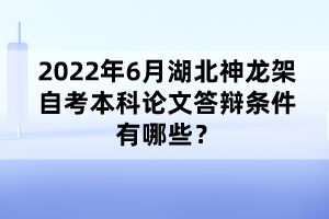 2022年6月湖北神龍架自考本科論文答辯條件有哪些？