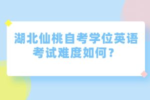 湖北仙桃自考學(xué)位英語考試難度如何？
