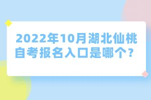 2022年10月湖北仙桃自考報(bào)名入口是哪個(gè)？
