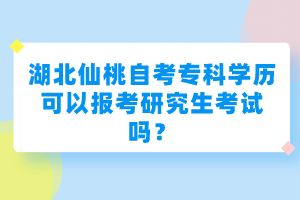 湖北仙桃自考?？茖W歷可以報考研究生考試嗎？