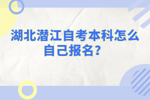 湖北潛江自考本科怎么自己報名？