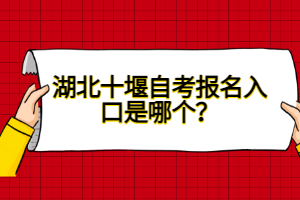 湖北十堰自考報名入口是哪個？