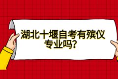 湖北十堰自考有殯儀專業(yè)嗎？