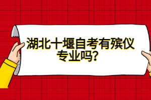 湖北十堰自考有殯儀專業(yè)嗎?