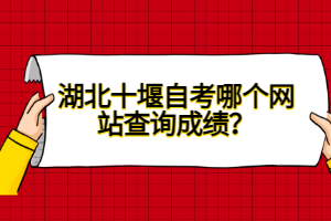 湖北十堰自考哪個網(wǎng)站查詢成績?