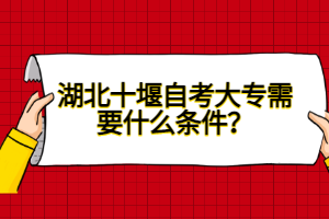 湖北十堰自考大專需要什么條件?