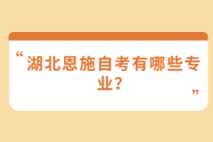 湖北恩施自考有哪些專業(yè)？