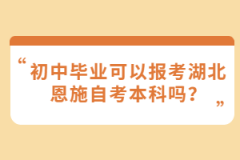 初中畢業(yè)可以報(bào)考湖北恩施自考本科嗎？