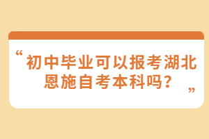 初中畢業(yè)可以報(bào)考湖北恩施自考本科嗎？
