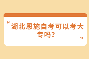 湖北恩施自考可以考大專嗎？