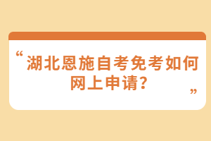 湖北恩施自考免考如何網(wǎng)上申請？