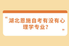 湖北恩施自考有沒有心理學(xué)專業(yè)？