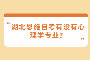 湖北恩施自考有沒有心理學專業(yè)？