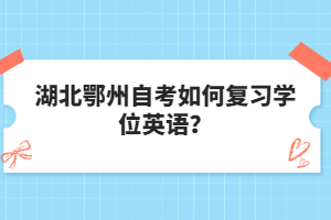 湖北鄂州自考如何復(fù)習(xí)學(xué)位英語?