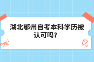 湖北鄂州自考本科學(xué)歷被認(rèn)可嗎？