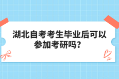 湖北自考考生畢業(yè)后可以參加考研嗎？