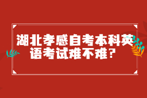 湖北孝感自考本科英語考試難不難？