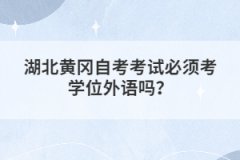 湖北黃岡自考考試必須考學(xué)位外語(yǔ)嗎？