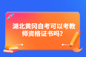 湖北黃岡自考可以考教師資格證書嗎?