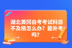 湖北黃岡自考考試科目不及格怎么辦？能補(bǔ)考嗎？