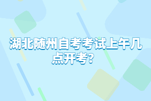 湖北隨州自考考試上午幾點(diǎn)開考？
