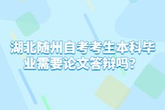 湖北隨州自考考生本科畢業(yè)需要論文答辯嗎？