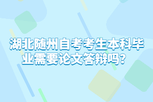 湖北隨州自考考生本科畢業(yè)需要論文答辯嗎?