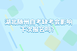 湖北隨州自考缺考會影響下次報名嗎?