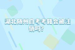 湖北隨州自考考籍會被注銷嗎？