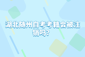 湖北隨州自考考籍會被注銷嗎？