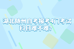 湖北隨州自考報考4門考試科目難不難?
