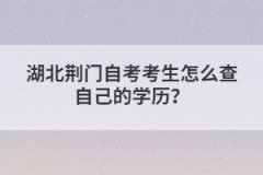 湖北荊門自考考生怎么查自己的學歷？