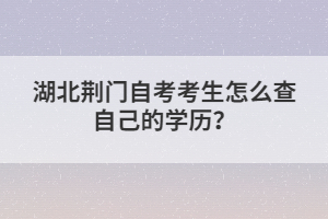 湖北荊門自考考生怎么查自己的學歷?