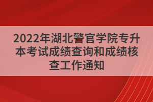 2022年湖北警官學(xué)院專升本考試成績查詢和成績核查工作通知
