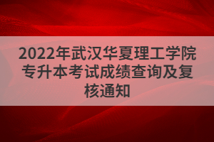 2022年武漢華夏理工學(xué)院專升本考試成績(jī)查詢及復(fù)核通知