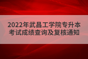 2022年武昌工學(xué)院專升本考試成績查詢及復(fù)核通知