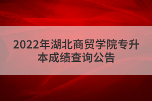 2022年湖北商貿(mào)學(xué)院專升本成績(jī)查詢?公告