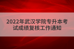 2022年武漢學院專升本考試成績復核工作通知
