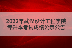 2022年武漢設(shè)計工程學(xué)院專升本考試成績公示公告