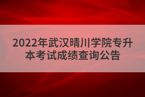 2022年武漢晴川學院專升本考試成績查詢公告