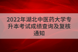 2022年湖北中醫(yī)藥大學(xué)專升本考試成績查詢及復(fù)核通知